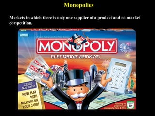 Monopolies
Markets in which there is only one supplier of a product and no market
competition.
 
