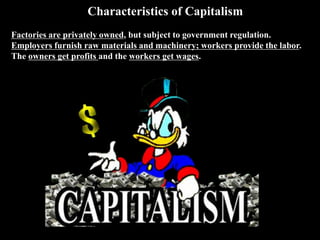 Characteristics of Capitalism
Factories are privately owned, but subject to government regulation.
Employers furnish raw materials and machinery; workers provide the labor.
The owners get profits and the workers get wages.
 