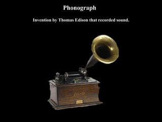 Phonograph
Invention by Thomas Edison that recorded sound.
 