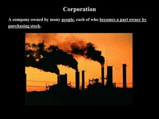 Corporation
A company owned by many people, each of who becomes a part owner by
purchasing stock.
 