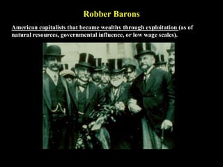 Robber Barons
American capitalists that became wealthy through exploitation (as of
natural resources, governmental influence, or low wage scales).
 