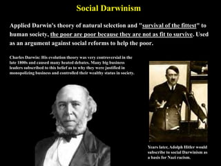 Social Darwinism
Applied Darwin's theory of natural selection and "survival of the fittest" to
human society, the poor are...