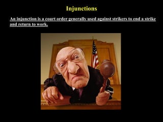 Injunctions
An injunction is a court order generally used against strikers to end a strike
and return to work.
 