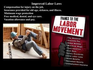 Improved Labor Laws
Compensation for injury on the job.
Insurance provided for old age, sickness, and illness.
Minimum wage protection
Free medical, dental, and eye care.
Vacation allowance and pay.
 