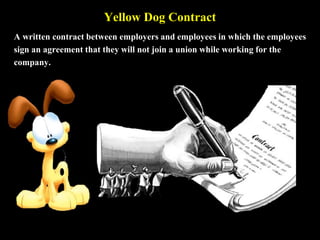 Yellow Dog Contract
A written contract between employers and employees in which the employees
sign an agreement that they will not join a union while working for the
company.
 