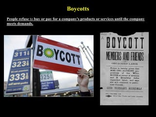 Boycotts
People refuse to buy or pay for a company's products or services until the company
meets demands.
 