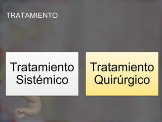 TRATAMIENTO
Tratamiento
Sistémico
Tratamiento
Quirúrgico
 