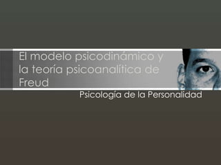 El modelo psicodinámico y
la teoría psicoanalítica de
Freud
Psicología de la Personalidad
 