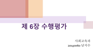 제 6장 수행평가
사회교육과
20140060 남지수
 