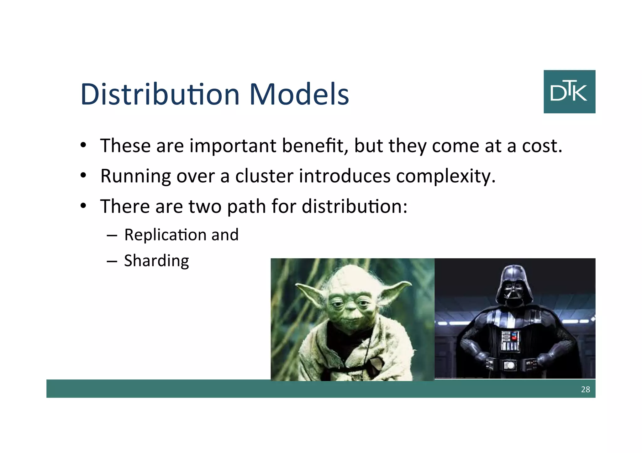 Distribution Models
• These are important benefit, but they come at a cost.
• Running over a cluster introduces complexity.
• There are two path for distribution:
– Replication and
– Sharding
29
 