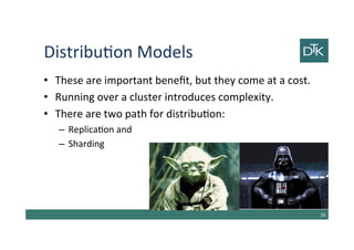 Distribution Models
• These are important benefit, but they come at a cost.
• Running over a cluster introduces complexity.
• There are two path for distribution:
– Replication and
– Sharding
29
 
