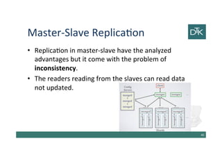 Master-Slave Replication
• Replication in master-slave have the analyzed
advantages but it come with the problem of
inconsistency.
• The readers reading from the slaves can read data
not updated.
41
 