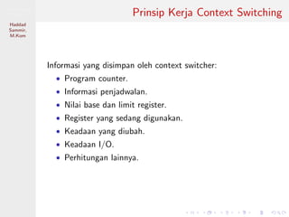 Pemrosesan
Paralel
Haddad
Sammir,
M.Kom
Prinsip Kerja Context Switching
Informasi yang disimpan oleh context switcher:
• Program counter.
• Informasi penjadwalan.
• Nilai base dan limit register.
• Register yang sedang digunakan.
• Keadaan yang diubah.
• Keadaan I/O.
• Perhitungan lainnya.
 