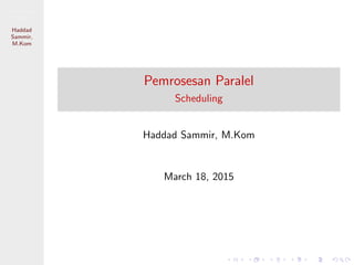 Pemrosesan
Paralel
Haddad
Sammir,
M.Kom
Pemrosesan Paralel
Scheduling
Haddad Sammir, M.Kom
March 18, 2015
 