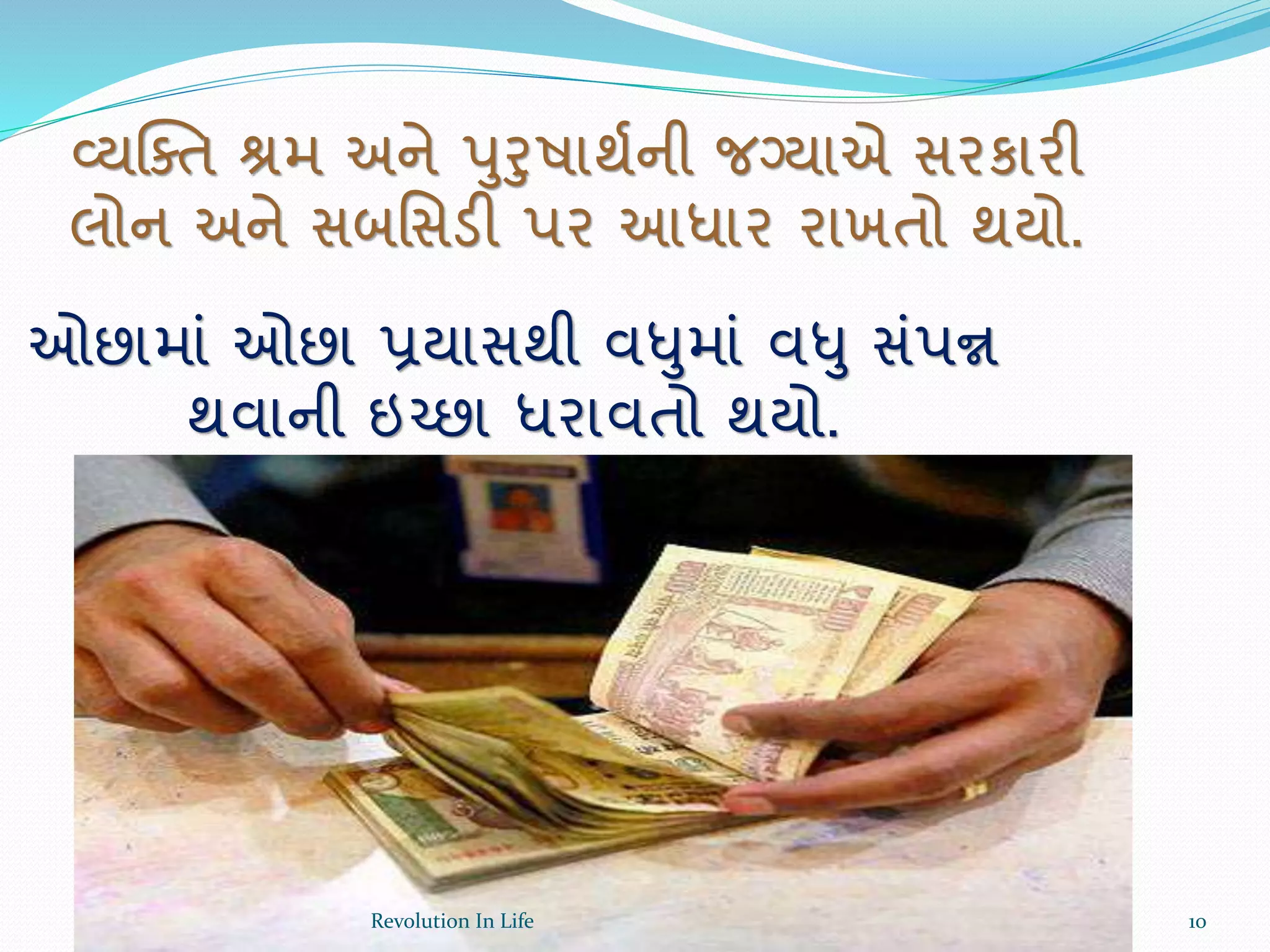 વ્યક્ક્ત શ્રમ અને પુરુષાથથની જગ્યાએ સરકારી
લોન અને સબર્સડી પર આધાર રાખતો થયો.
ઓછામાં ઓછા પ્રયાસથી વધુમાં વધુ સંપન્ન
થવાની ઇચ્છા ધરાવતો થયો.
10Revolution In Life
 