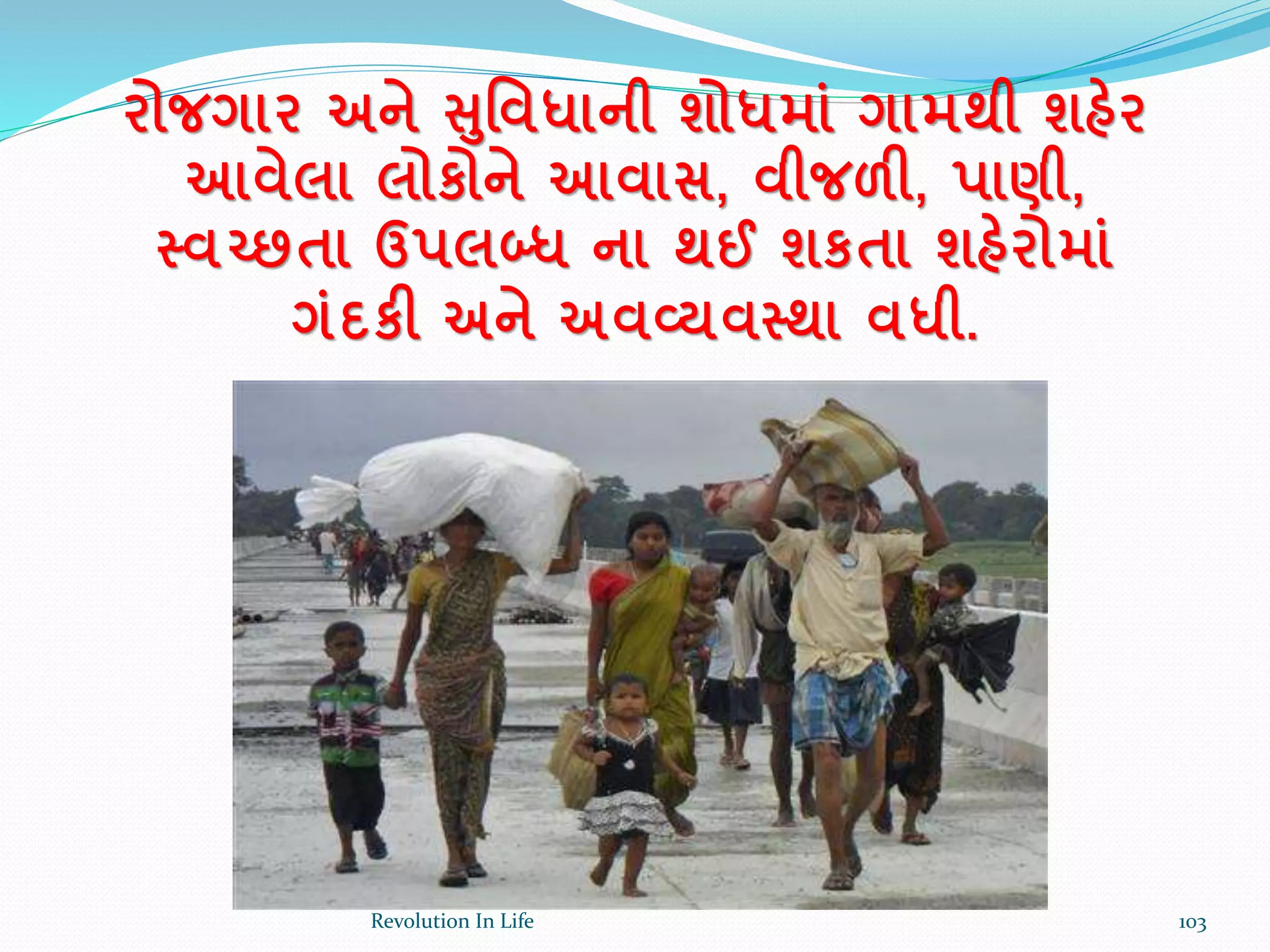 રોજગાર અને સર્વધાની શોધમાાં ગામથી શહેર
આવેલા લોકોને આવાસ, વીજળી, પાણી,
સ્વચ્છતા ઉપલબ્ધ ના થઈ શકતા શહેરોમાાં
ગાંદકી અને અવવ્યવસ્થા વધી.
103Revolution In Life
 