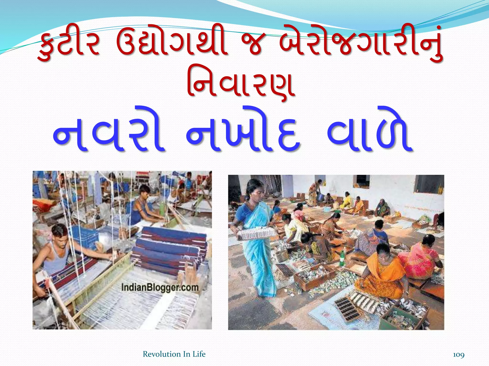 નવરો નખોદ વાળે
કુટીર ઉદ્યોગથી જ બેરોજગારીનું
ર્નવારણ
109Revolution In Life
 