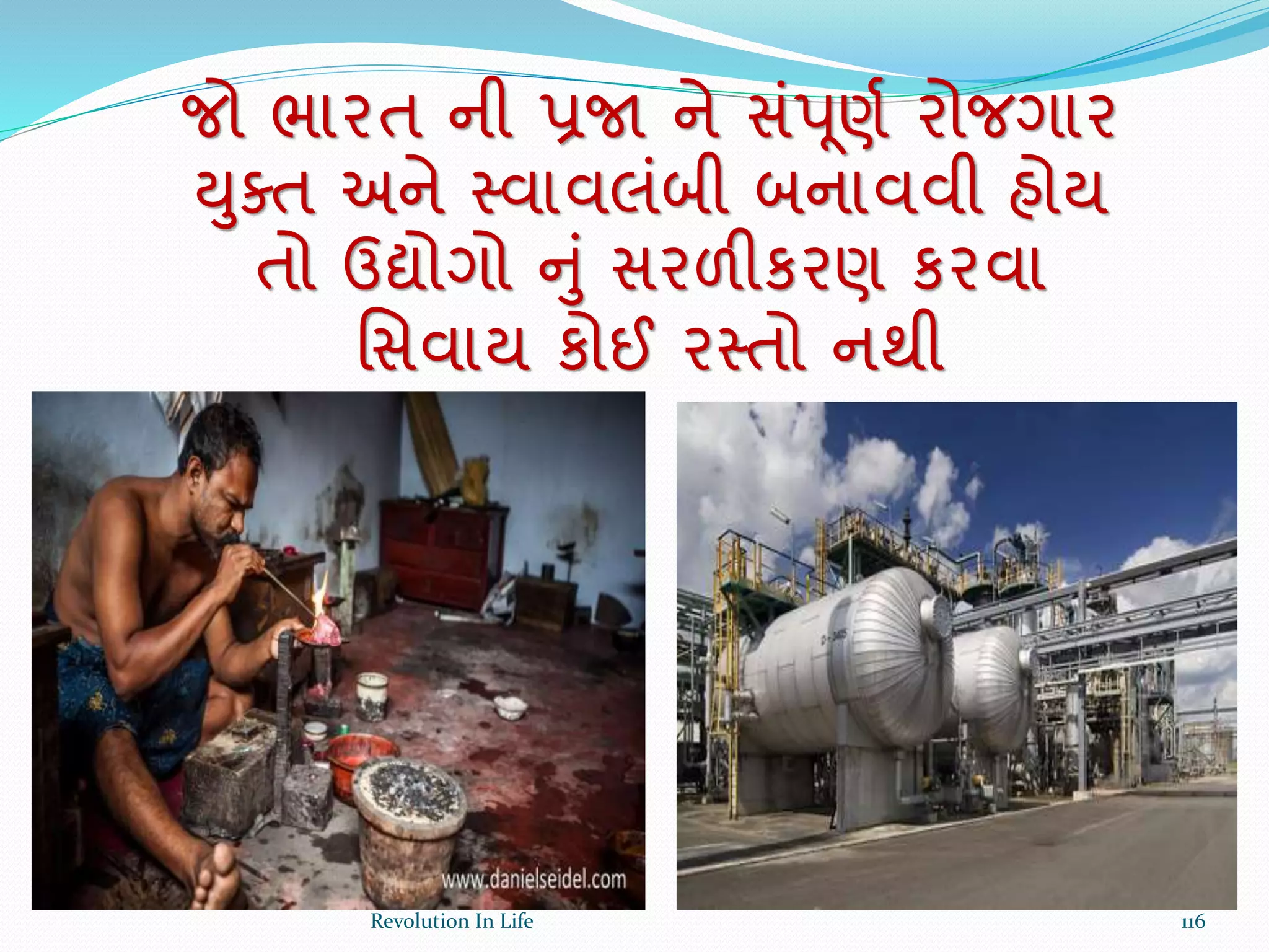 જો ભારત ની પ્રજા ને સંપ ૂણથ રોજગાર
યુક્ત અને સ્વાવલંબી બનાવવી હોય
તો ઉદ્યોગો નું સરળીકરણ કરવા
ર્સવાય કોઈ રસ્તો નથી
116Revolution In Life
 