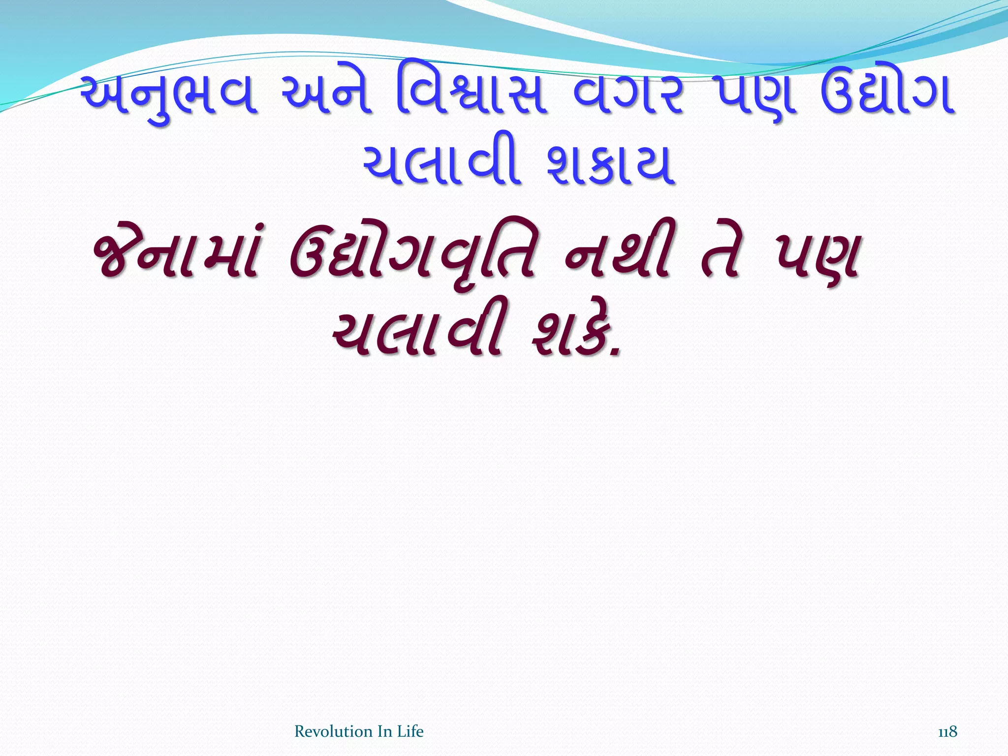 અનુભવ અને ર્વશ્વાસ વગર પણ ઉદ્યોગ
ચલાવી શકાય
જેનામાાં ઉદ્યોગવૃર્ત નથી તે પણ
ચલાવી શકે.
118Revolution In Life
 