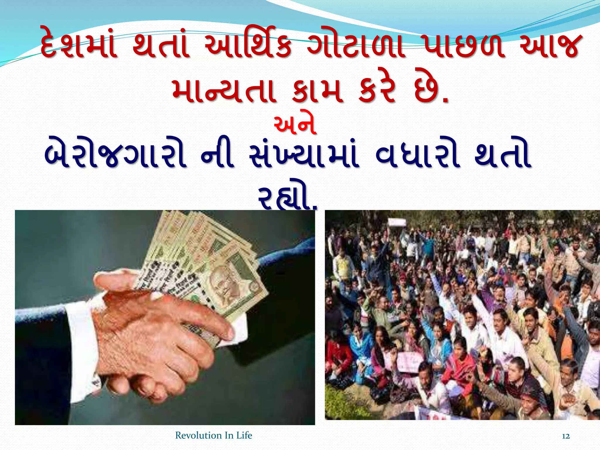 દેશમાાં થતાાં આર્થિક ગોટાળા પાછળ આજ
માન્યતા કામ કરે છે.
અને
બેરોજગારો ની સાંખ્યામાાં વધારો થતો
રહ્યો.
12Revolution In Life
 