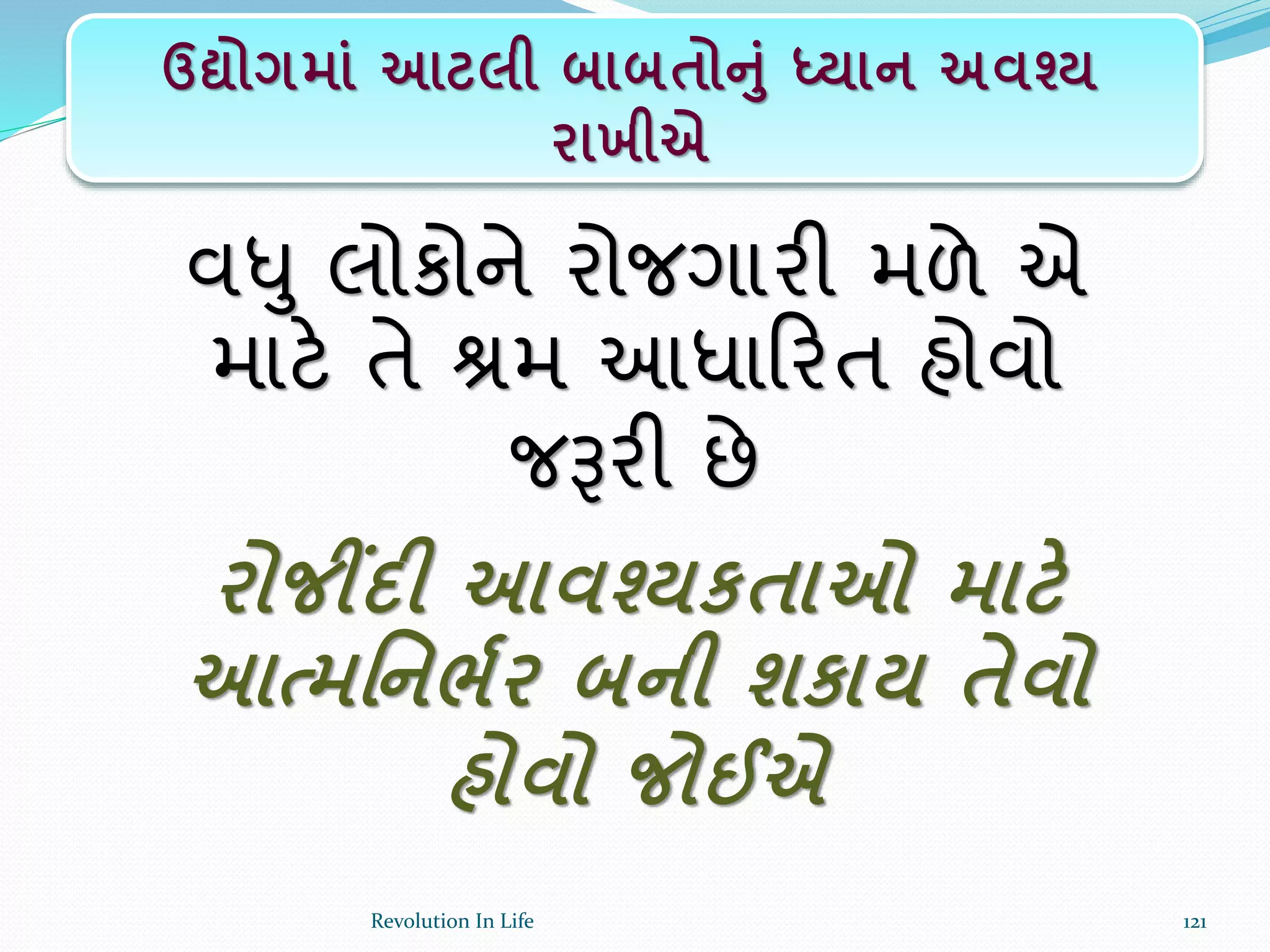 વધુ લોકોને રોજગારી મળે એ
માટે તે શ્રમ આધાક્રરત હોવો
જરૂરી છે
રોજીંદી આવશ્યકતાઓ માટે
આત્મર્નભકર બની શકાય તેવો
હોવો જોઈએ
ઉદ્યોગમાાં આટલી બાબતોનાં ધ્યાન અવશ્ય
રાખીએ
121Revolution In Life
 