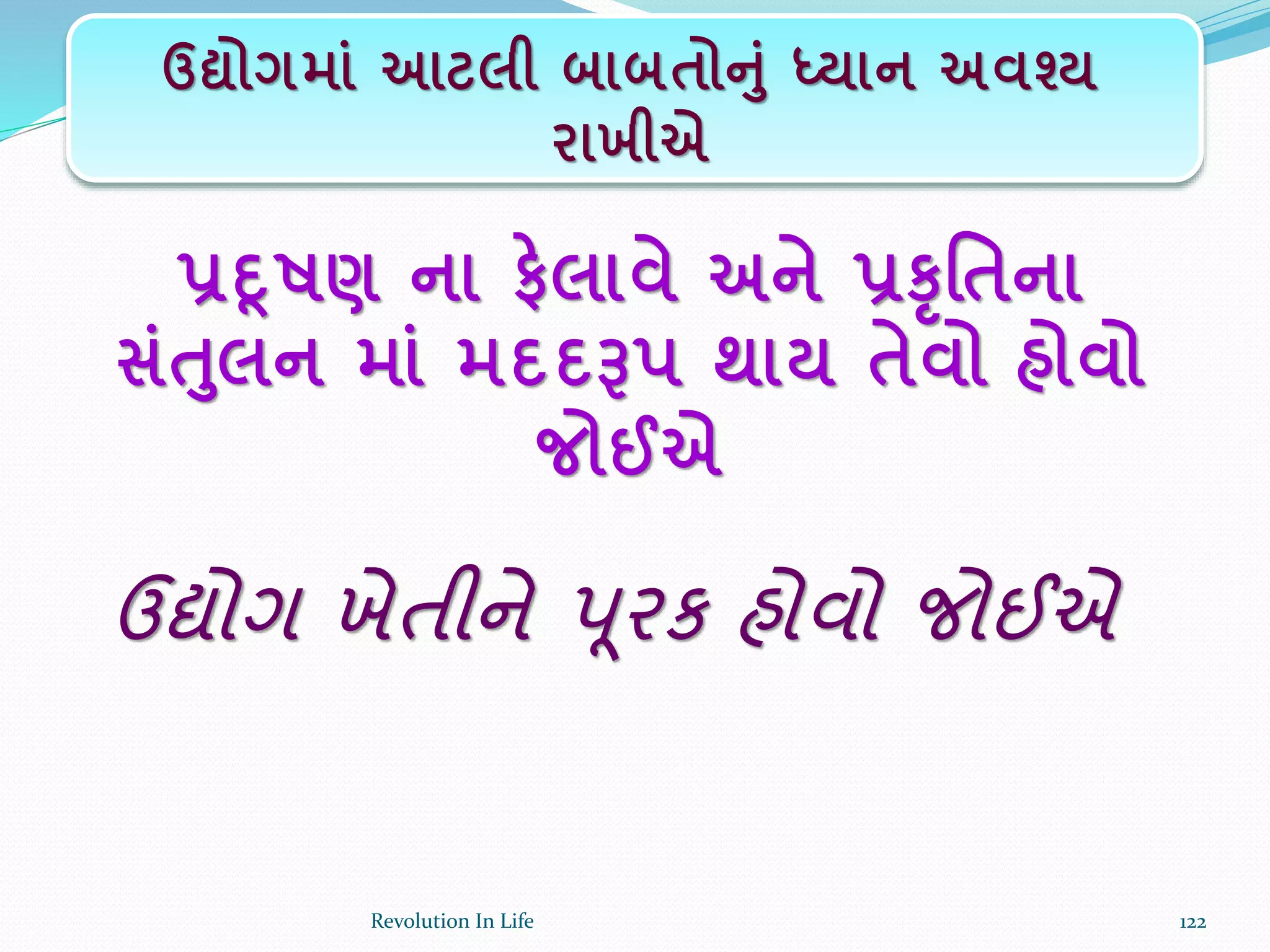 પ્રદૂષણ ના ફેલાવે અને પ્રકૃર્તના
સાંતલન માાં મદદરૂપ થાય તેવો હોવો
જોઈએ
ઉદ્યોગ ખેતીને પૂરક હોવો જોઈએ
ઉદ્યોગમાાં આટલી બાબતોનાં ધ્યાન અવશ્ય
રાખીએ
122Revolution In Life
 