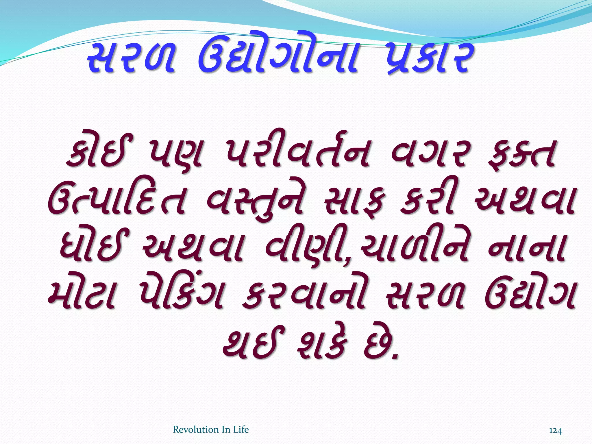 કોઈ પણ પરીવતકન વગર ફતત
ઉત્પારદત વસ્તને સાફ કરી અથવા
ધોઈ અથવા વીણી,ચાળીને નાના
મોટા પેરકિંગ કરવાનો સરળ ઉદ્યોગ
થઈ શકે છે.
સરળ ઉદ્યોગોના પ્રકાર
124Revolution In Life
 