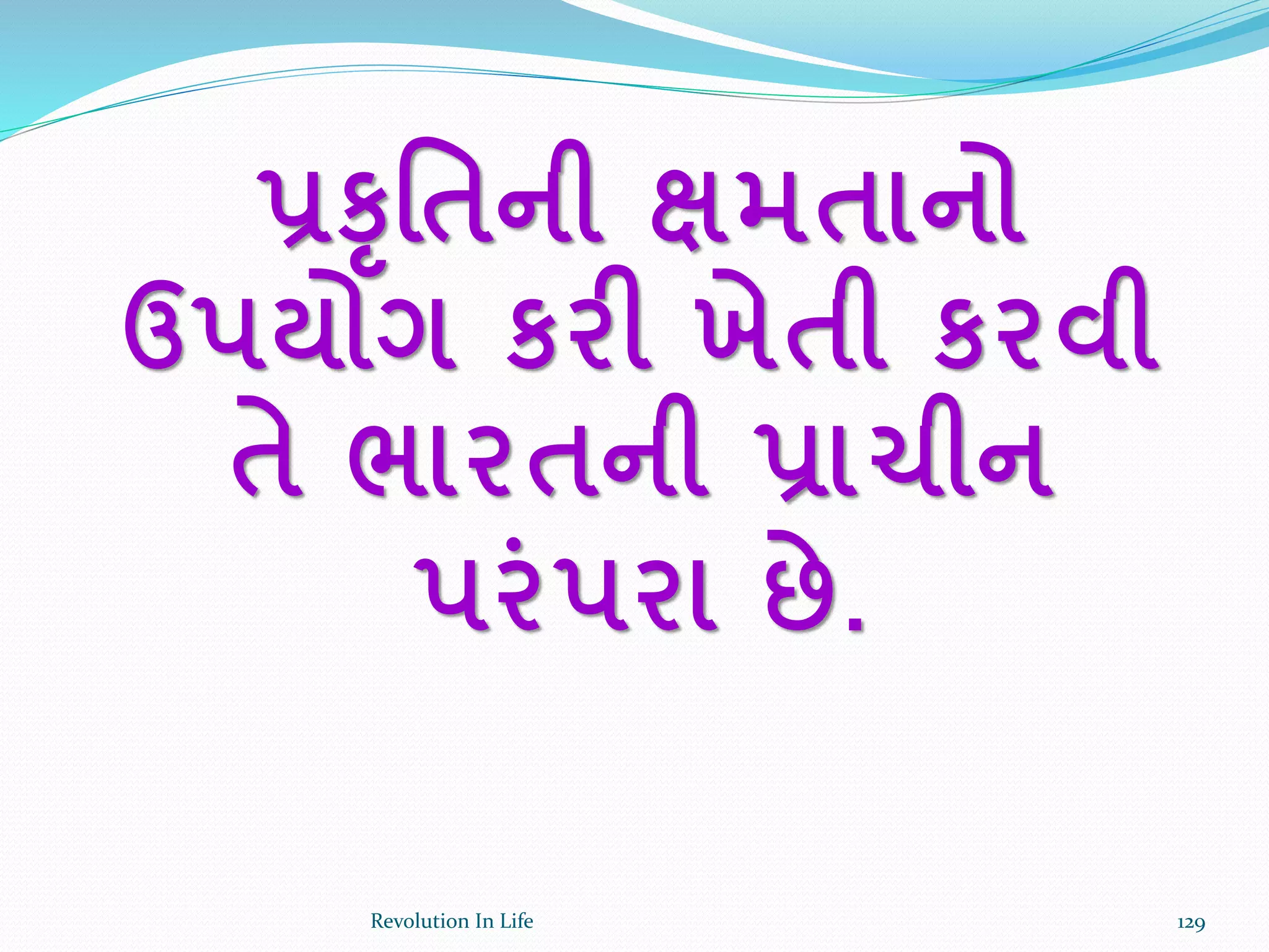 પ્રકૃર્તની ક્ષમતાનો
ઉપયોગ કરી ખેતી કરવી
તે ભારતની પ્રાચીન
પરાંપરા છે.
129Revolution In Life
 
