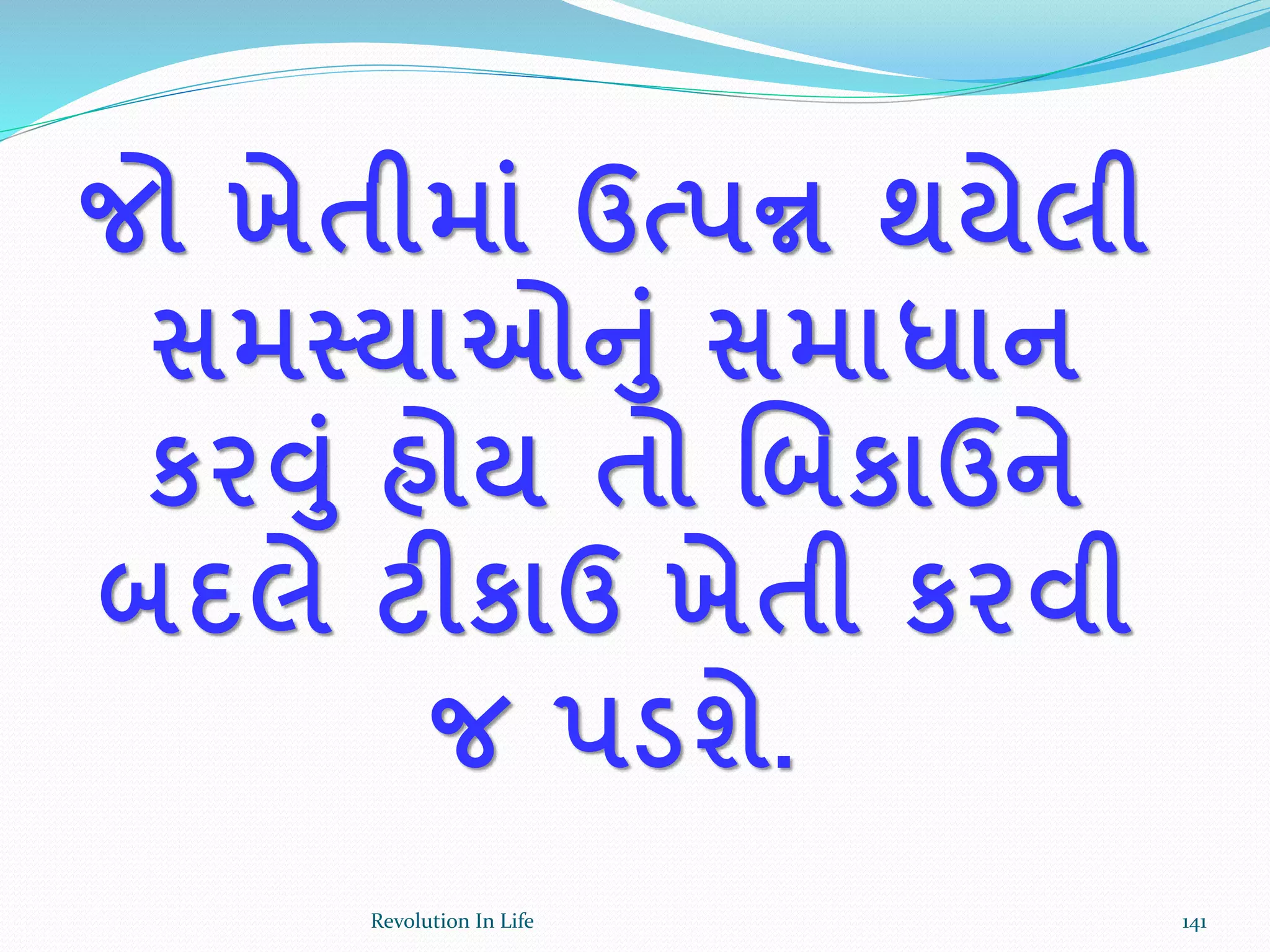જો ખેતીમાાં ઉત્પન્ન થયેલી
સમસ્યાઓનાં સમાધાન
કરવાં હોય તો ચબકાઉને
બદલે ટીકાઉ ખેતી કરવી
જ પડશે.
141Revolution In Life
 