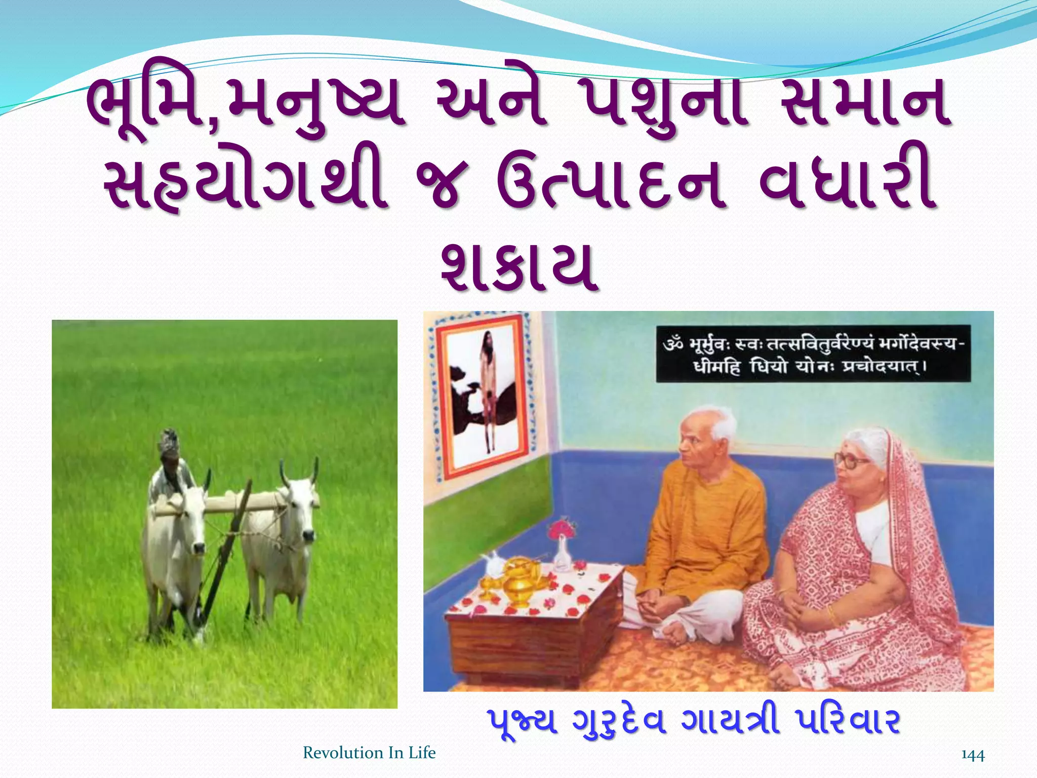 ભૂર્મ,મનષ્ટ્ય અને પશના સમાન
સહયોગથી જ ઉત્પાદન વધારી
શકાય
પૂજ્ય ગરદેવ ગાયત્રી પરરવાર
144Revolution In Life
 