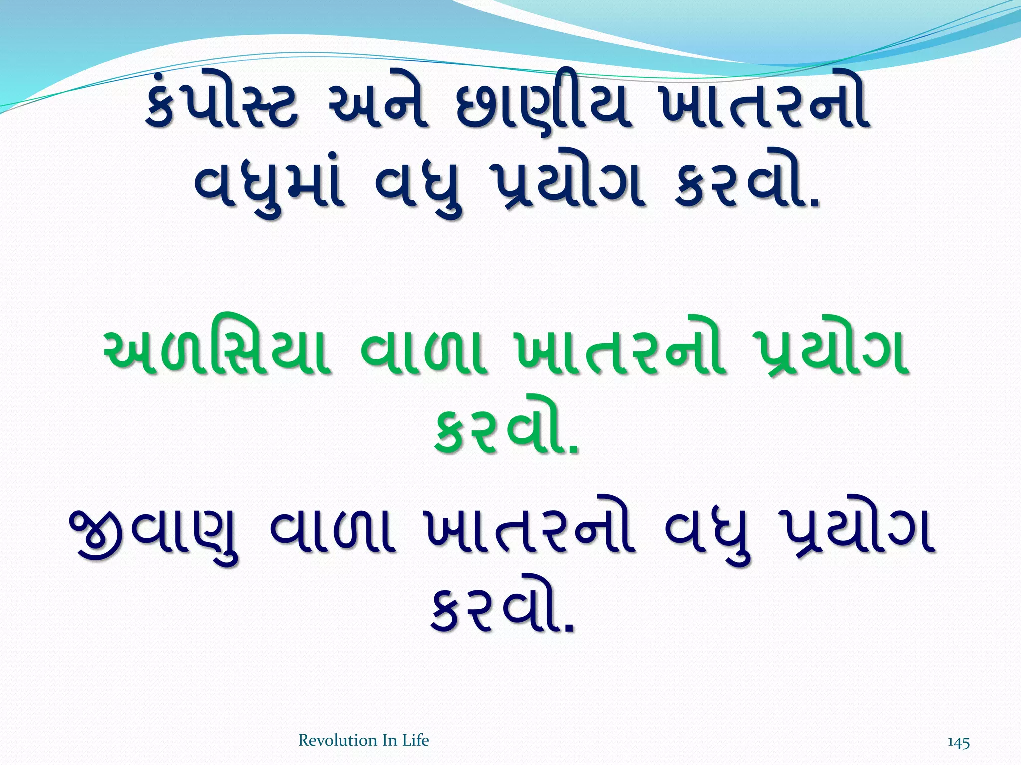 કાંપોસ્ટ અને છાણીય ખાતરનો
વધમાાં વધ પ્રયોગ કરવો.
અળર્સયા વાળા ખાતરનો પ્રયોગ
કરવો.
જીવાણુ વાળા ખાતરનો વધુ પ્રયોગ
કરવો.
145Revolution In Life
 