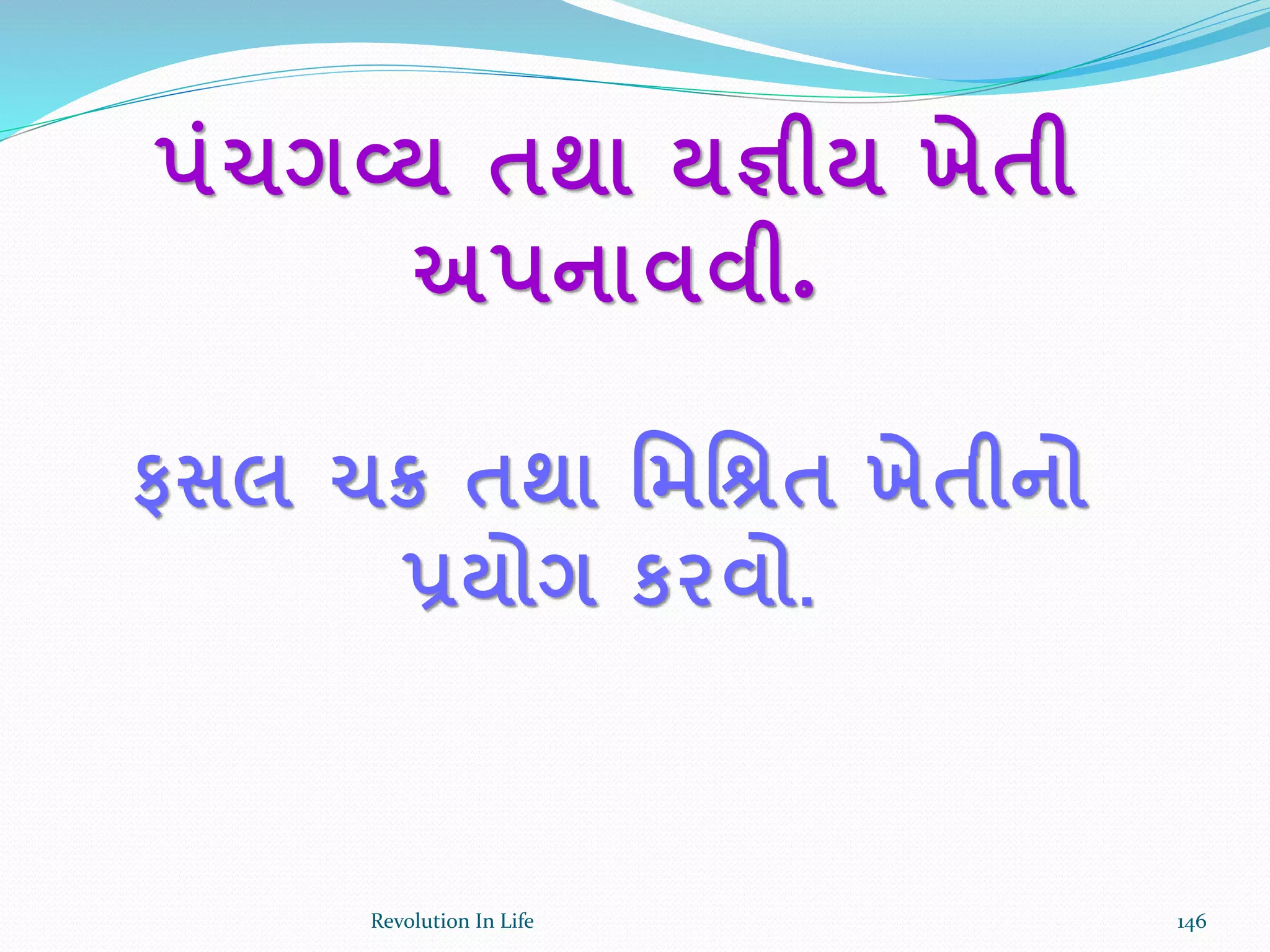 પાંચગવ્ય તથા યજ્ઞીય ખેતી
અપનાવવી॰
ફસલ ચક્ર તથા ર્મર્શ્રત ખેતીનો
પ્રયોગ કરવો.
146Revolution In Life
 