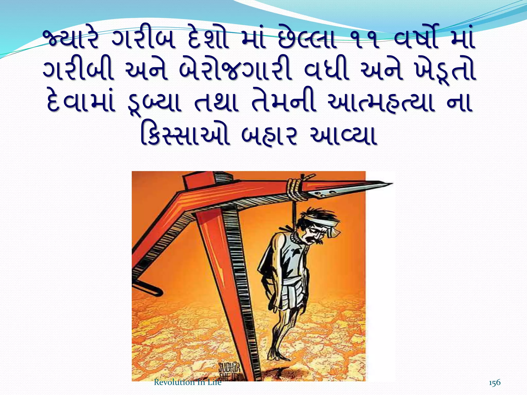જ્યારે ગરીબ દેશો માં છેલ્લા ૧૧ વષો માં
ગરીબી અને બેરોજગારી વધી અને ખેડૂતો
દેવામાં ડૂબ્યા તથા તેમની આત્મહત્યા ના
ક્રકસ્સાઓ બહાર આવ્યા
156Revolution In Life
 