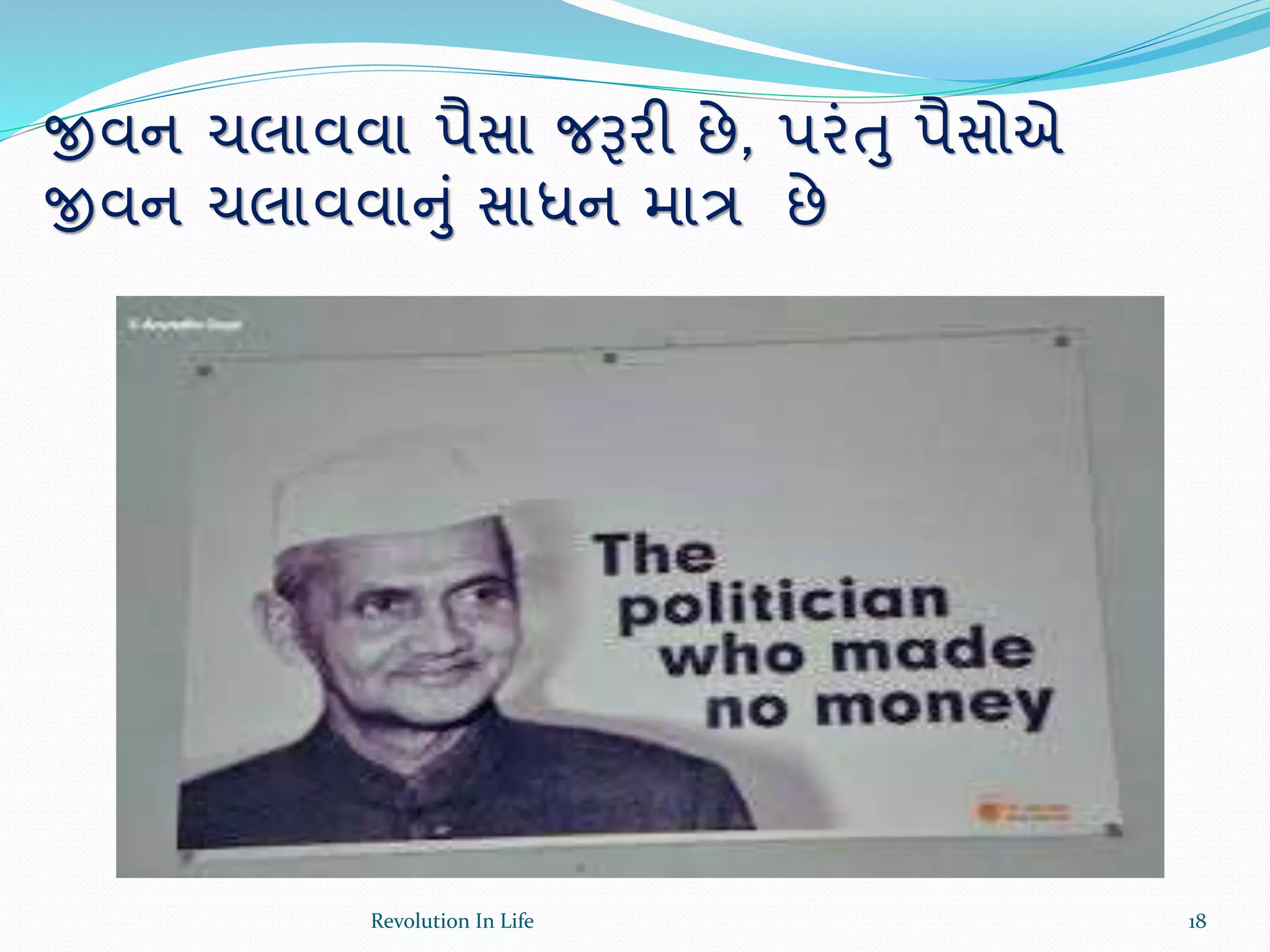 જીવન ચલાવવા પૈસા જરૂરી છે, પરંતુ પૈસોએ
જીવન ચલાવવાનું સાધન માત્ર છે
18Revolution In Life
 