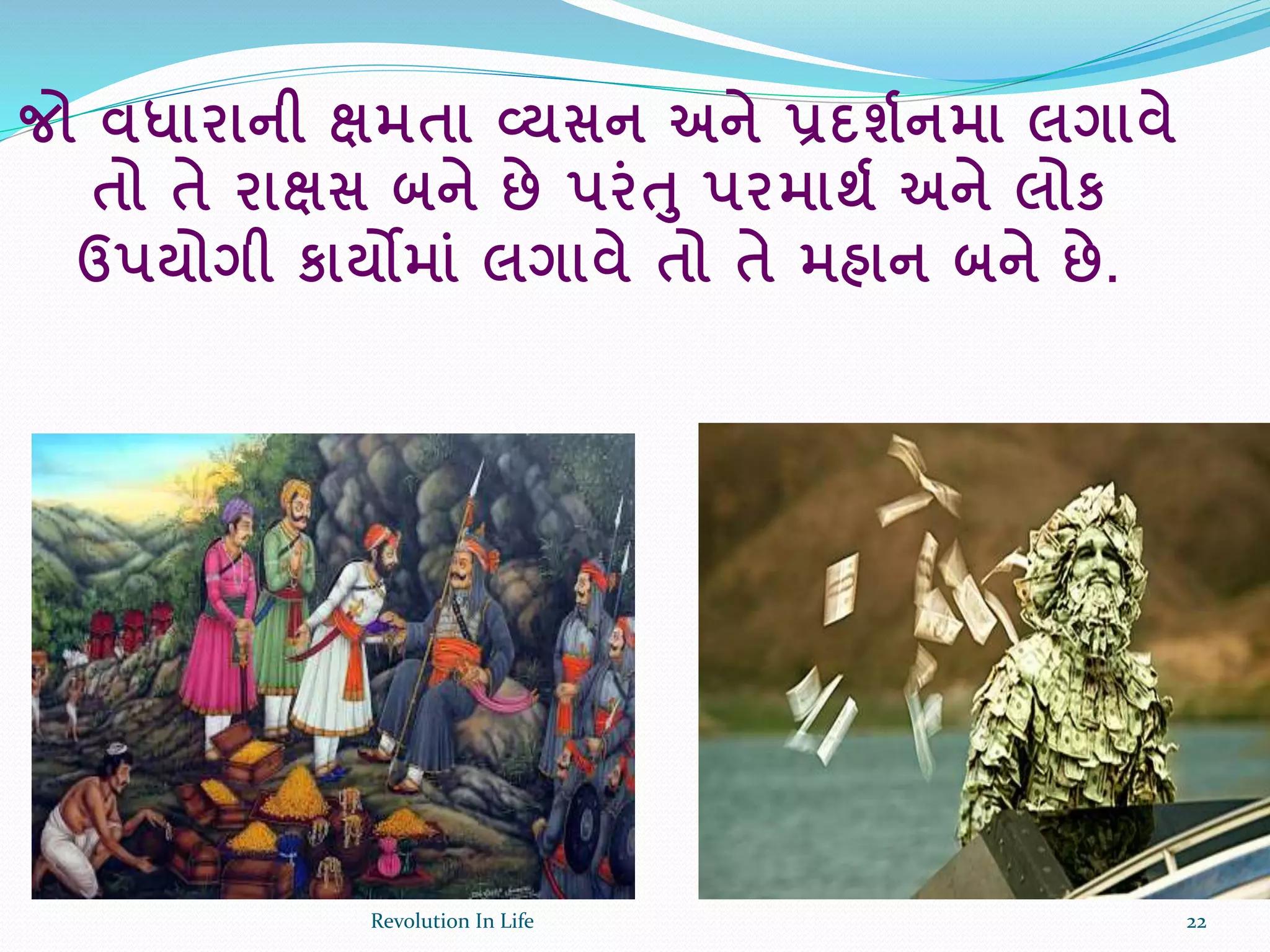 જો વધારાની ક્ષમતા વ્યસન અને પ્રદશકનમા લગાવે
તો તે રાક્ષસ બને છે પરાંત પરમાથક અને લોક
ઉપયોગી કાયોમાાં લગાવે તો તે મહાન બને છે.
22Revolution In Life
 