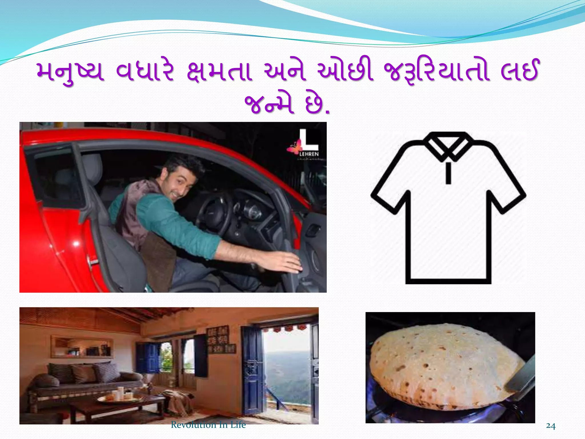 મનુષ્ય વધારે ક્ષમતા અને ઓછી જરૂક્રરયાતો લઈ
જન્મે છે.
24Revolution In Life
 