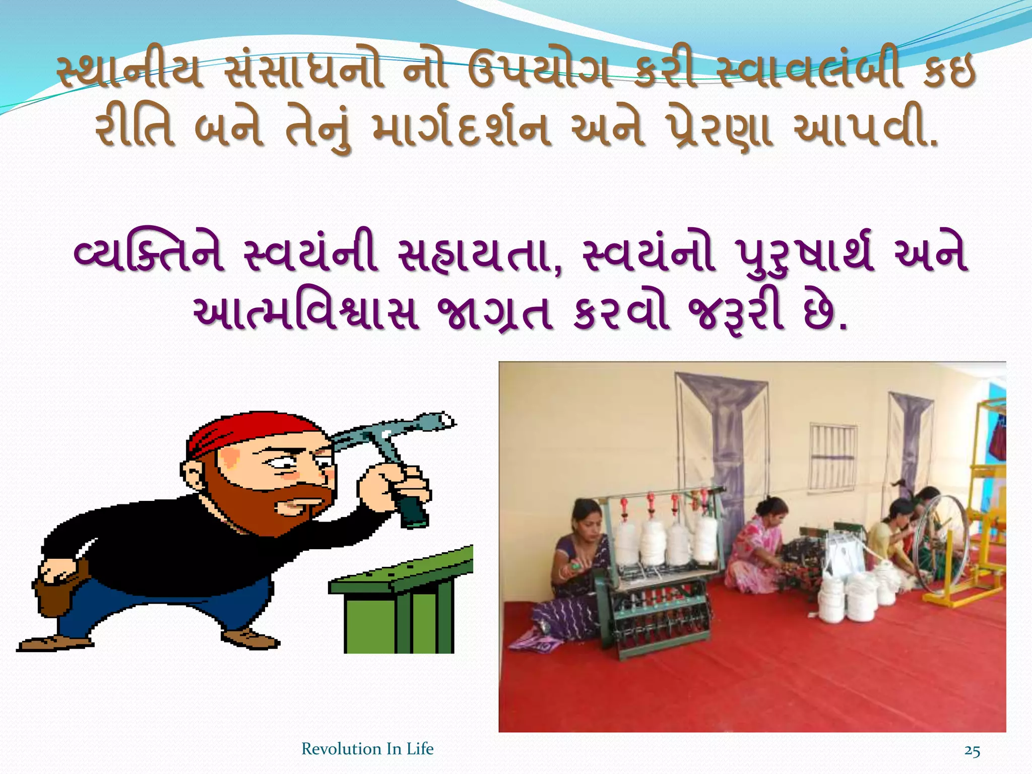 સ્થાનીય સાંસાધનો નો ઉપયોગ કરી સ્વાવલાંબી કઇ
રીર્ત બને તેનાં માગકદશકન અને પ્રેરણા આપવી.
વ્યક્તતને સ્વયાંની સહાયતા, સ્વયાંનો પરષાથક અને
આત્મર્વશ્વાસ જાગ્રત કરવો જરૂરી છે.
25Revolution In Life
 