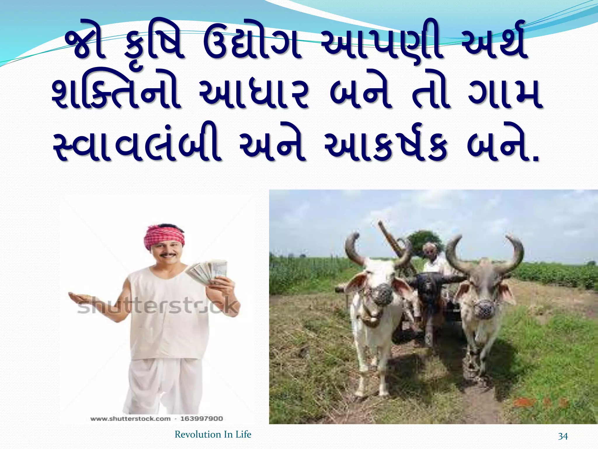 જો કૃર્ષ ઉદ્યોગ આપણી અથક
શક્તતનો આધાર બને તો ગામ
સ્વાવલાંબી અને આકષકક બને.
34Revolution In Life
 