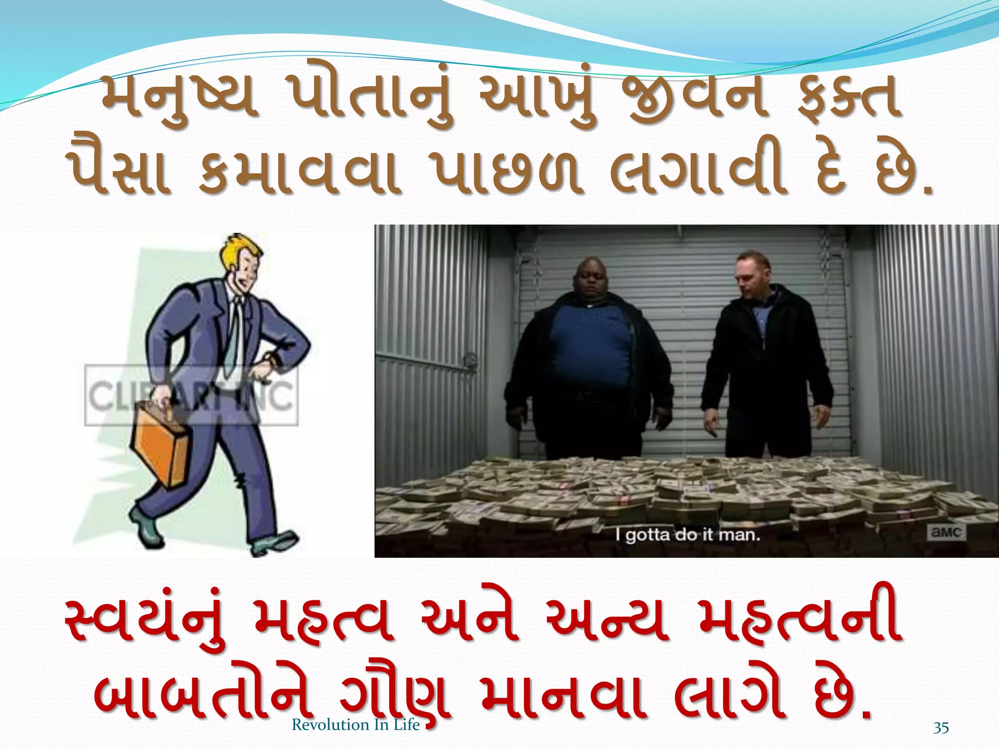 મનષ્ટ્ય પોતાનાં આખાં જીવન ફતત
પૈસા કમાવવા પાછળ લગાવી દે છે.
સ્વયાંનાં મહત્વ અને અન્ય મહત્વની
બાબતોને ગૌણ માનવા લાગે છે. 35Revolution In Life
 