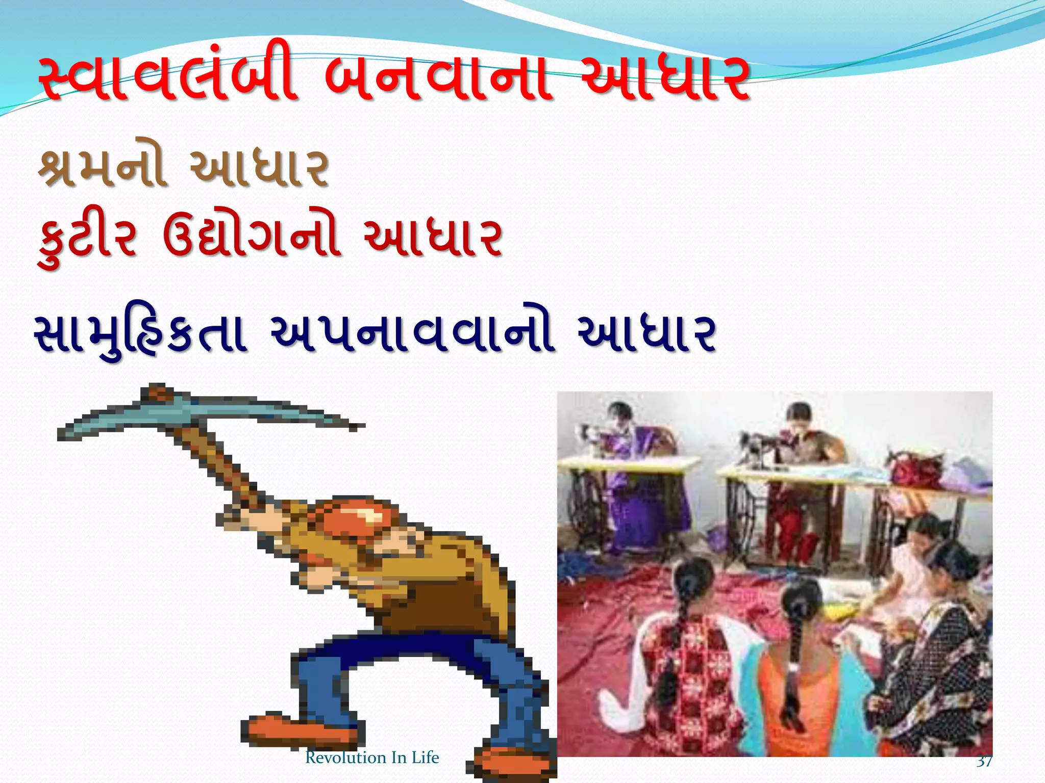 સ્વાવલાંબી બનવાના આધાર
શ્રમનો આધાર
કટીર ઉદ્યોગનો આધાર
સામરહકતા અપનાવવાનો આધાર
37Revolution In Life
 