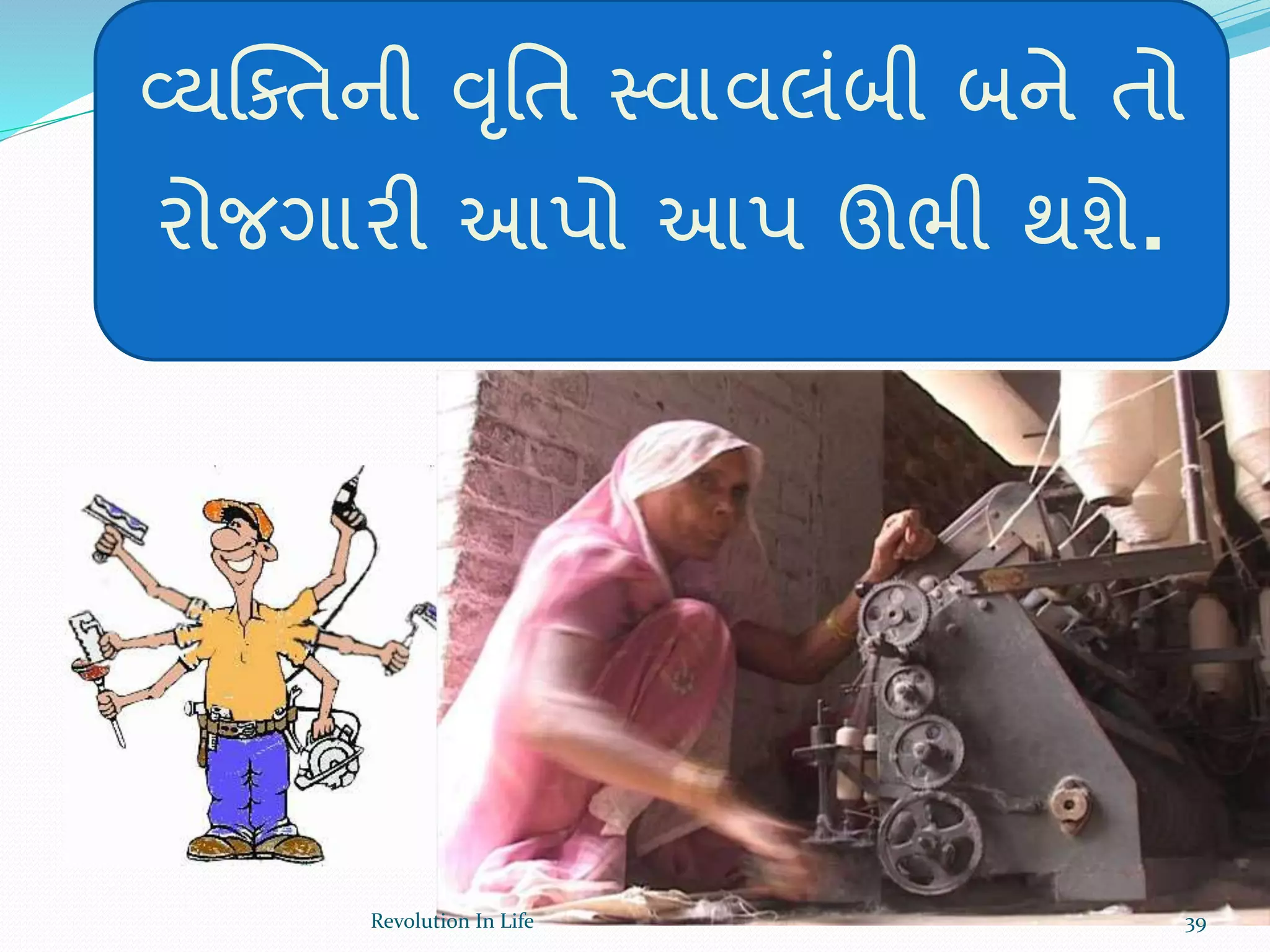 વ્યક્ક્તની વૃર્ત સ્વાવલંબી બને તો
રોજગારી આપો આપ ઊભી થશે.
39Revolution In Life
 
