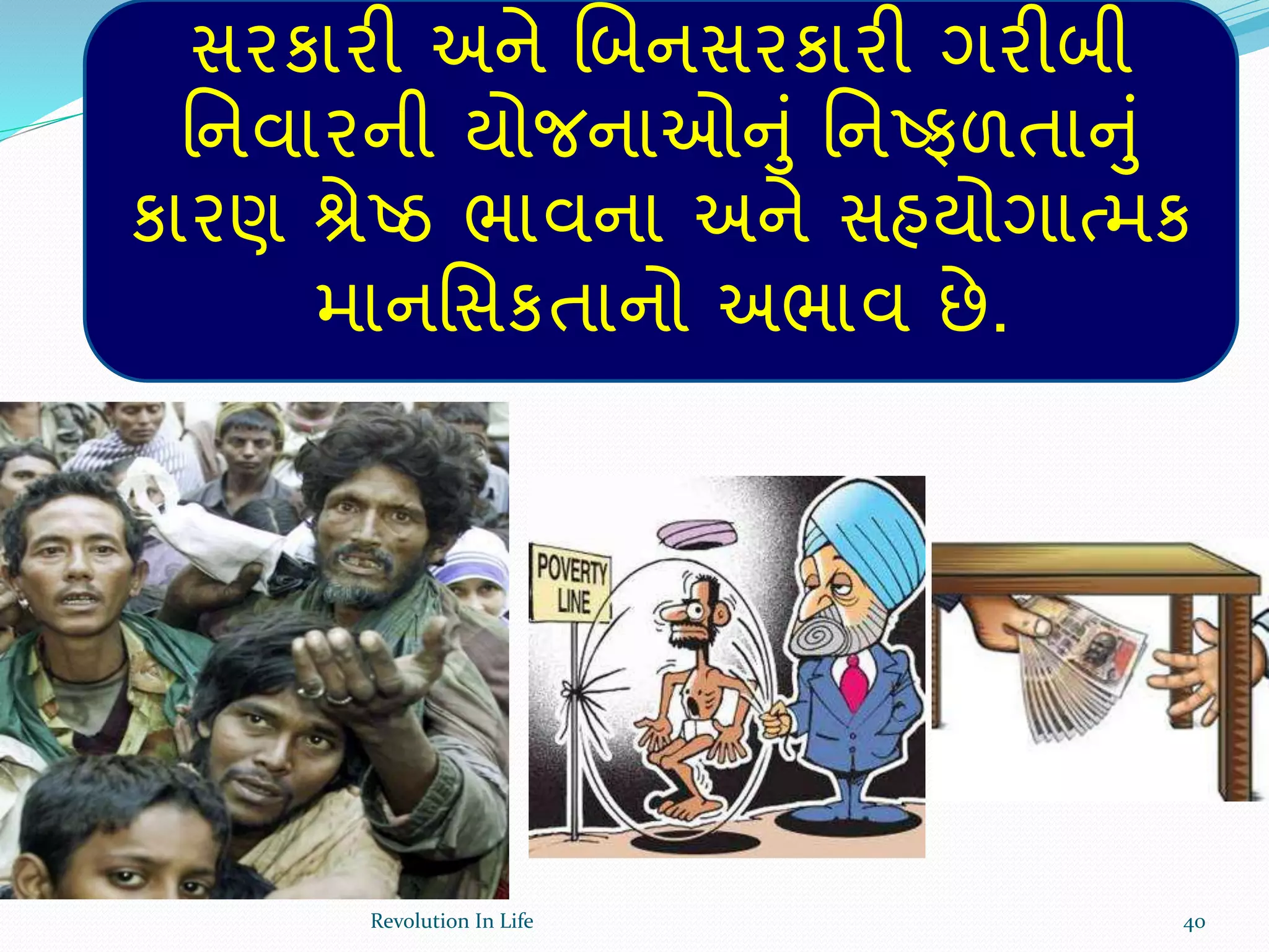 સરકારી અને ચબનસરકારી ગરીબી
ર્નવારની યોજનાઓનું ર્નષ્ફળતાનું
કારણ શ્રેષ્ઠ ભાવના અને સહયોગાત્મક
માનર્સકતાનો અભાવ છે.
40Revolution In Life
 