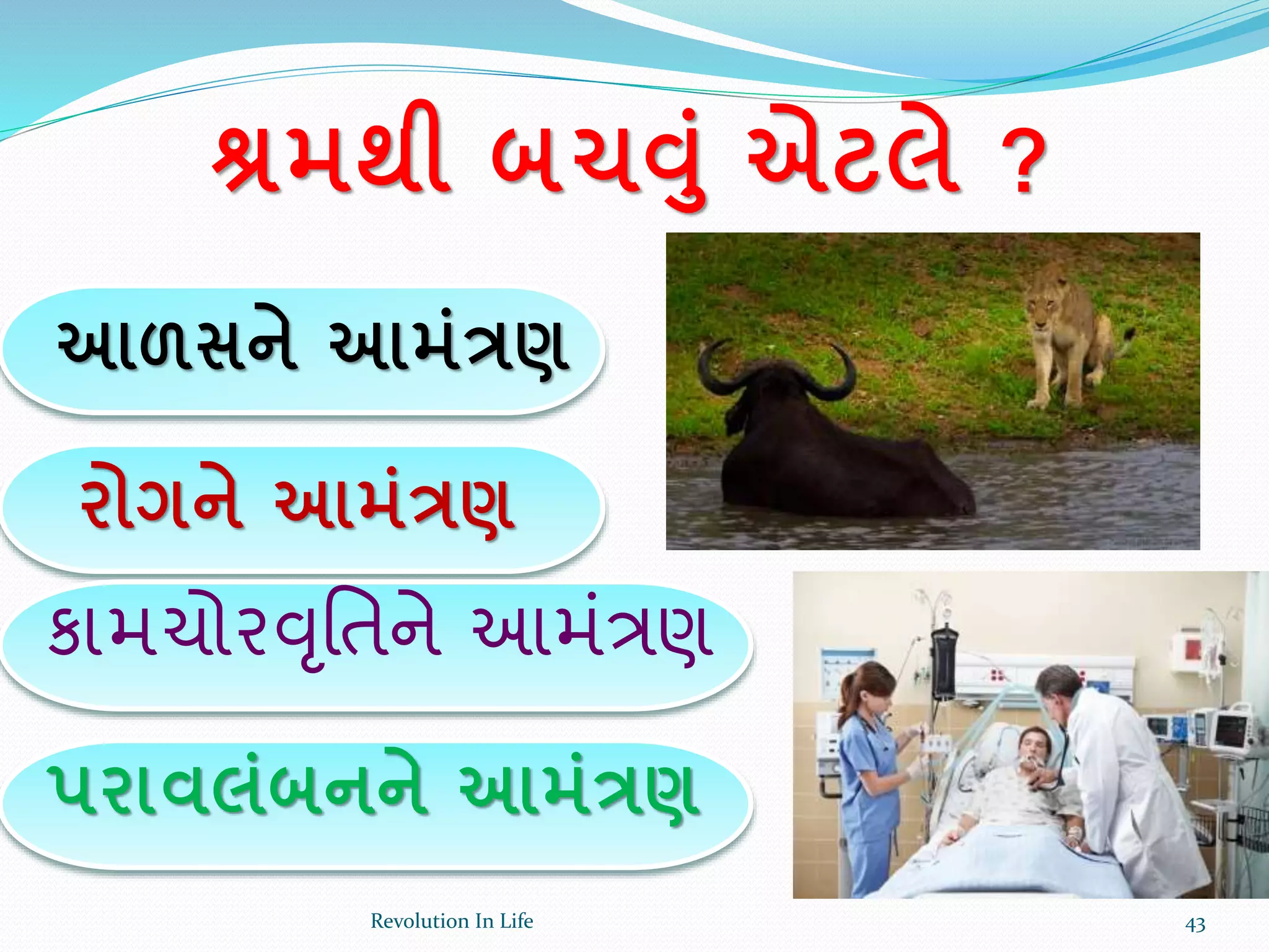 શ્રમથી બચવાં એટલે ?
આળસને આમાંત્રણ
રોગને આમાંત્રણ
કામચોરવૃર્તને આમંત્રણ
પરાવલાંબનને આમાંત્રણ
43Revolution In Life
 