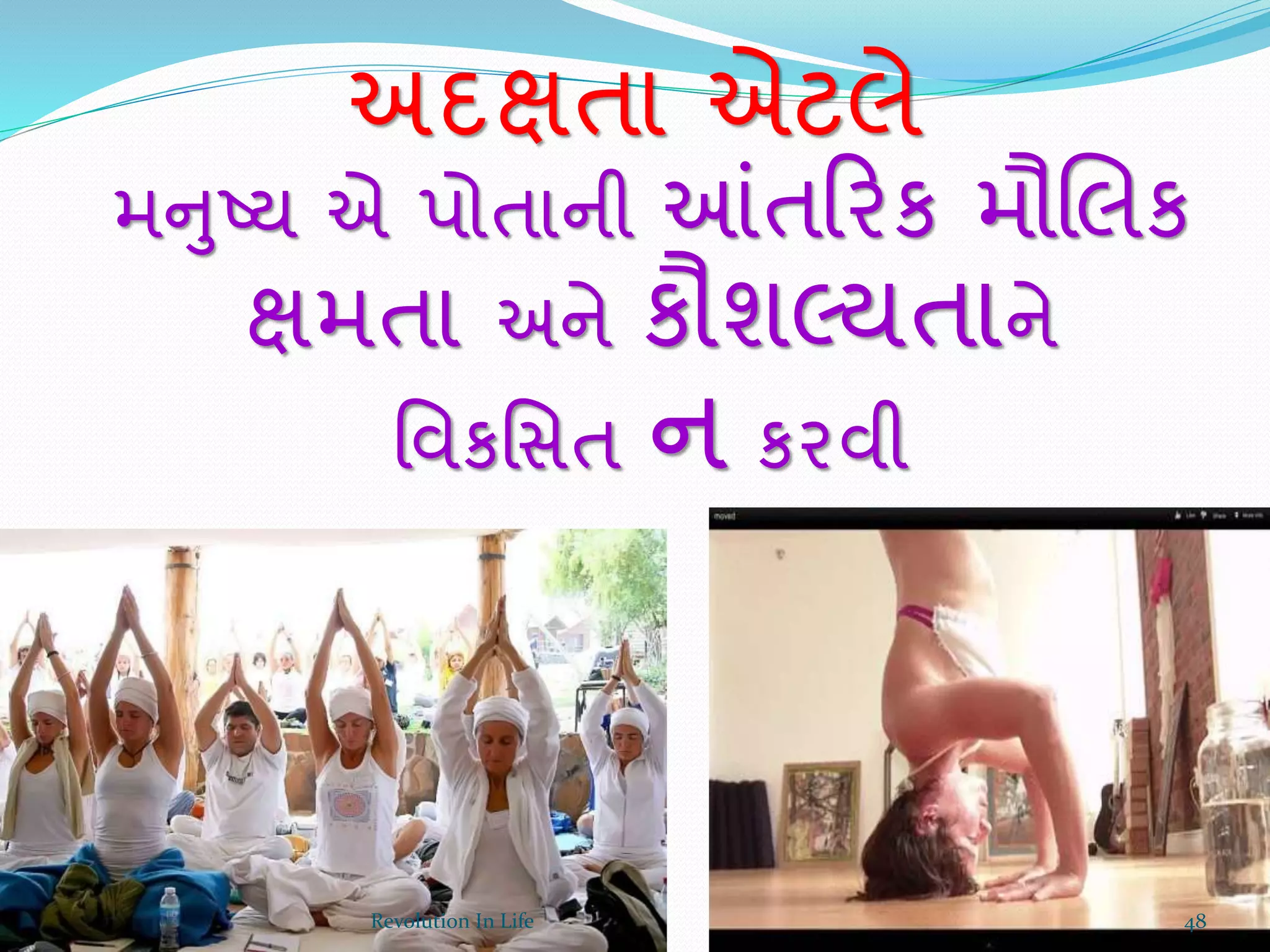 મનુષ્ય એ પોતાની આંતક્રરક મૌચલક
ક્ષમતા અને કૌશલ્યતાને
ર્વકર્સત ન કરવી
અદક્ષતા એટલે
48Revolution In Life
 