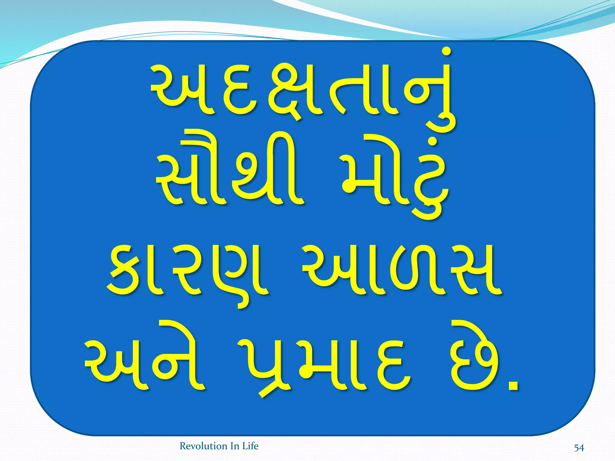 અદક્ષતાનું
સૌથી મોટું
કારણ આળસ
અને પ્રમાદ છે.
54Revolution In Life
 