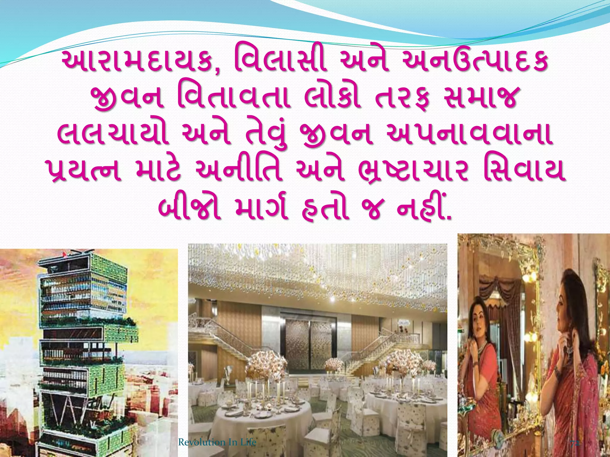 આરામદાયક, ર્વલાસી અને અનઉત્પાદક
જીવન ર્વતાવતા લોકો તરફ સમાજ
લલચાયો અને તેવાં જીવન અપનાવવાના
પ્રયત્ન માટે અનીર્ત અને ભ્રષ્ટ્ટાચાર ર્સવાય
બીજો માગક હતો જ નહીં.
72Revolution In Life
 