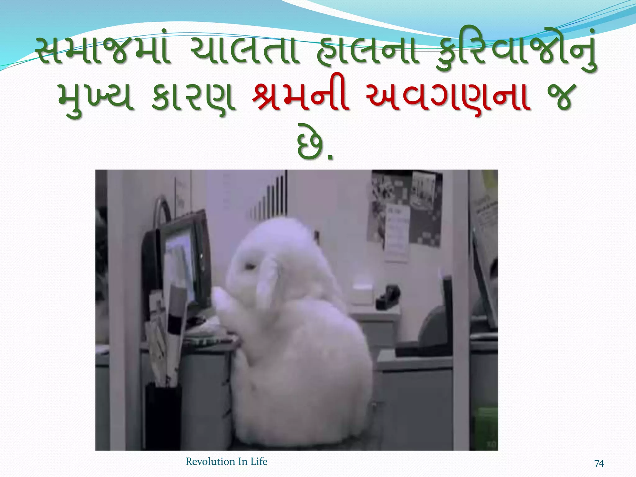 સમાજમાં ચાલતા હાલના કુક્રરવાજોનું
મુખય કારણ શ્રમની અવગણના જ
છે.
74Revolution In Life
 