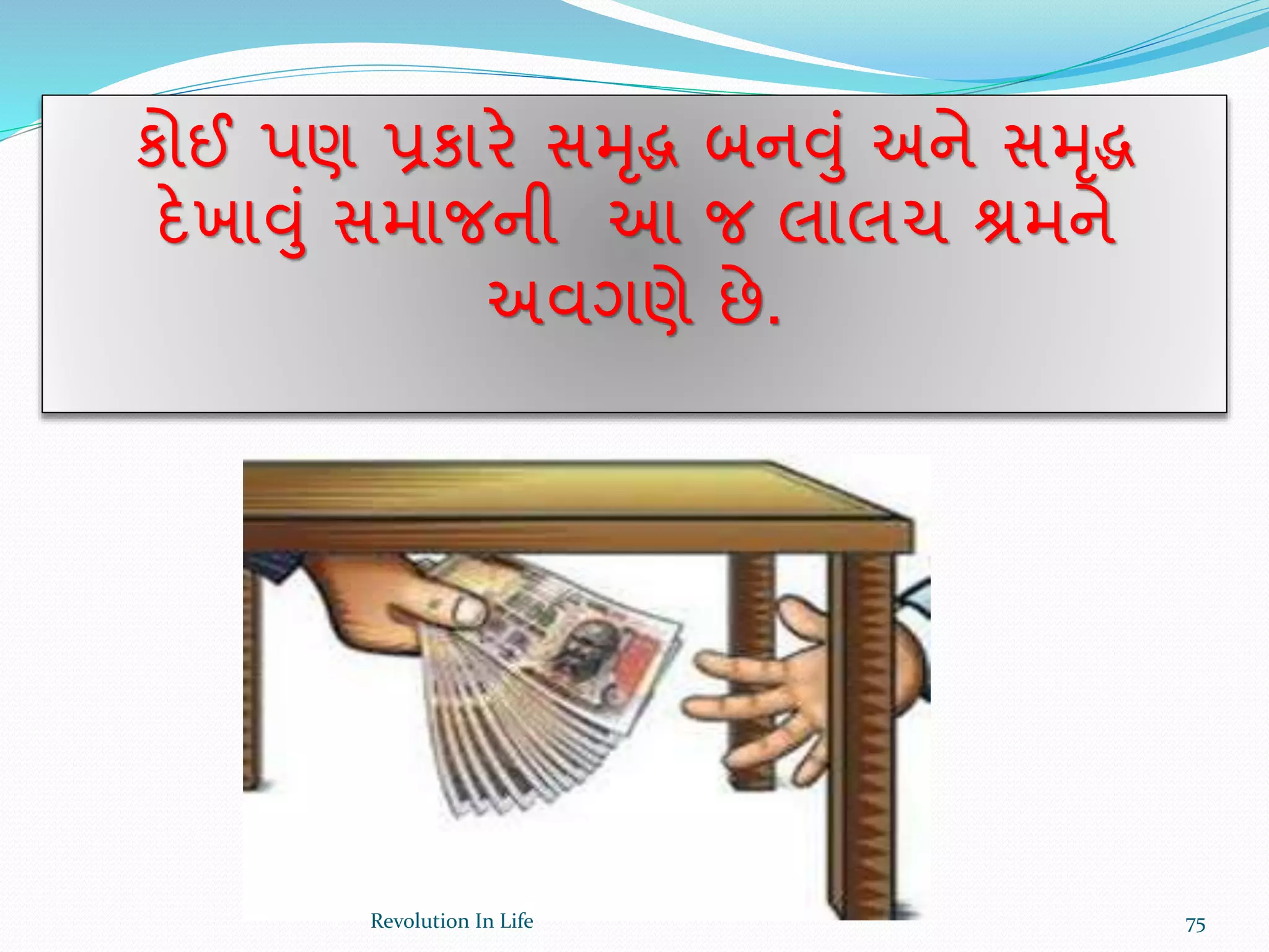 કોઈ પણ પ્રકારે સમૃિ બનવું અને સમૃિ
દેખાવું સમાજની આ જ લાલચ શ્રમને
અવગણે છે.
75Revolution In Life
 