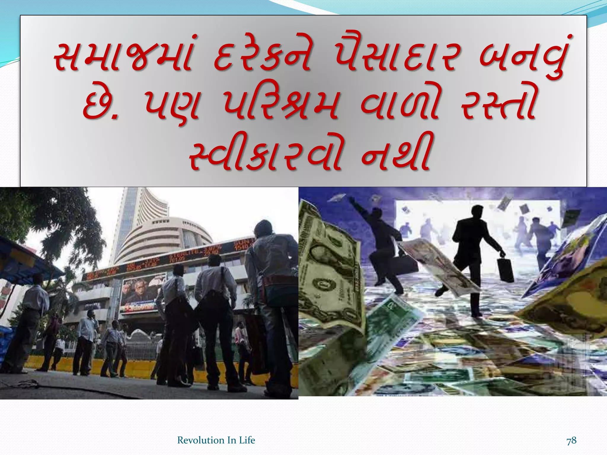 સમાજમાં દરેકને પૈસાદાર બનવું
છે. પણ પક્રરશ્રમ વાળો રસ્તો
સ્વીકારવો નથી
78Revolution In Life
 