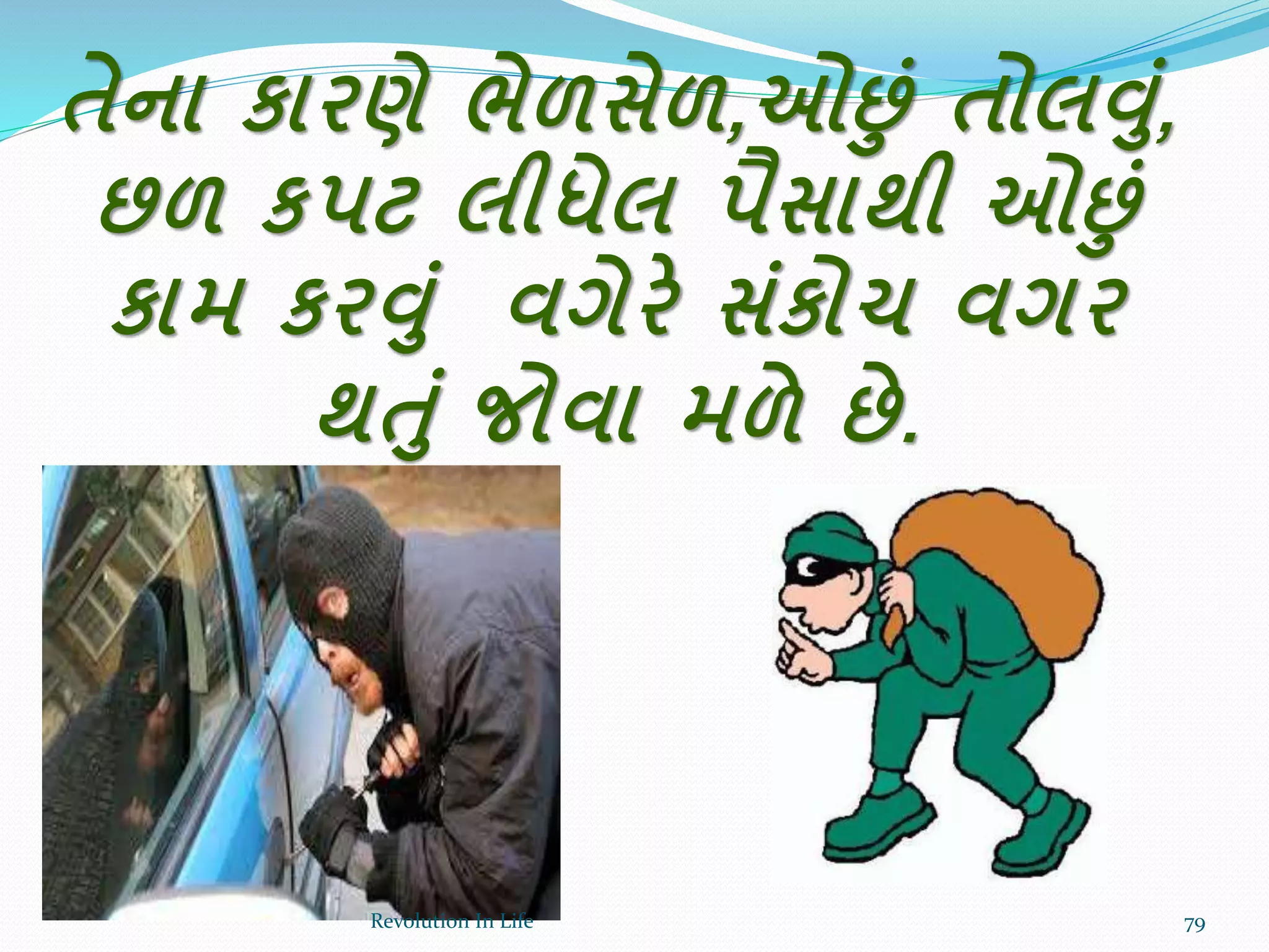 તેના કારણે ભેળસેળ,ઓછાં તોલવાં,
છળ કપટ લીધેલ પૈસાથી ઓછાં
કામ કરવાં વગેરે સાંકોચ વગર
થતાં જોવા મળે છે.
79Revolution In Life
 